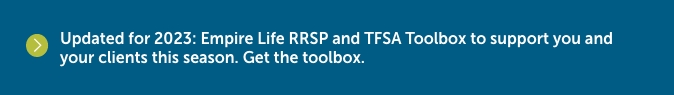 Updated for 2023: Empire Life RRSP and TFSA Toolbox to support you and your clients this season. Click to get the toolbox.
