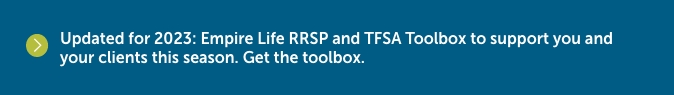 Updated for 2023: Empire Life RRSP and TFSA Toolbox to support you and your clients this season. Click to get the toolbox.