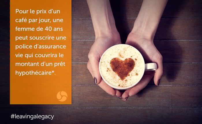 pour le prix d’un café par jour, une femme de 40 ans peut souscrire une police d’assurance vie qui couvrira le montant d’un prêt hypothécaire