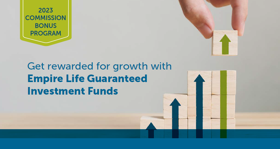 2023 COMMISSION BONUS PROGRAM Get rewarded for growth with Empire Life Guaranteed Investment Funds